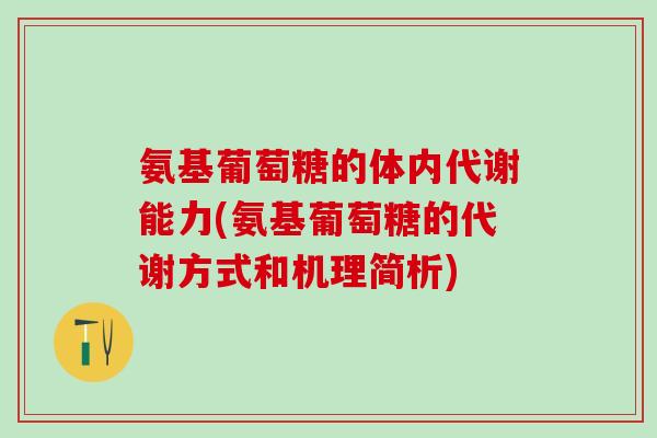 氨基葡萄糖的体内代谢能力(氨基葡萄糖的代谢方式和机理简析)