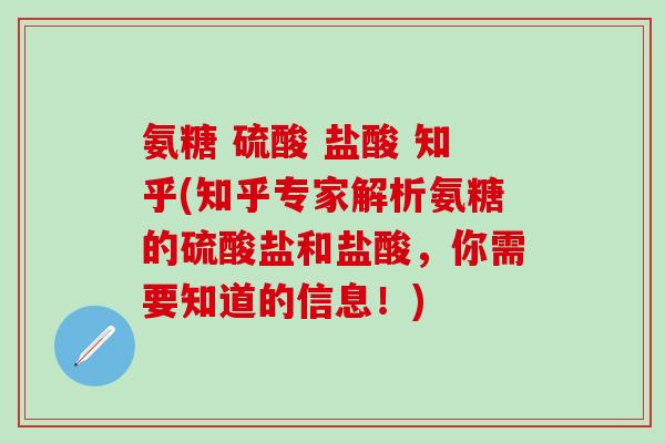 氨糖 硫酸 盐酸 知乎(知乎专家解析氨糖的硫酸盐和盐酸,你需要知道的信息!) 氨糖 硫酸 盐酸 知乎(知乎专家解析氨糖的硫酸盐和盐酸,你需要知道的信息!)