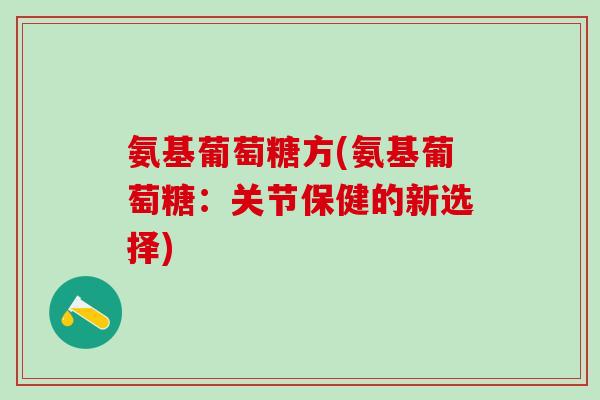 氨基葡萄糖方(氨基葡萄糖：关节保健的新选择)