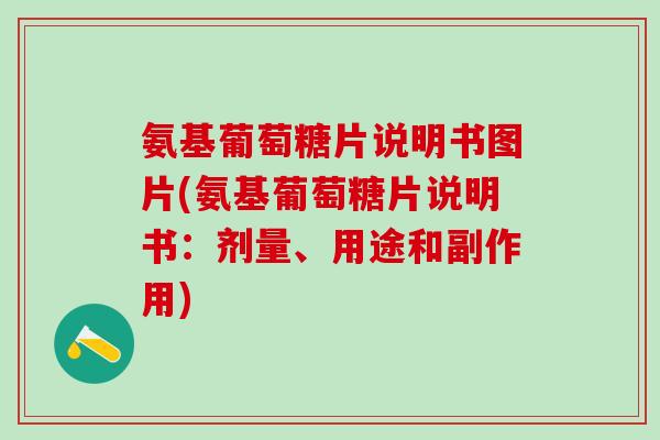 氨基葡萄糖片说明书图片(氨基葡萄糖片说明书：剂量、用途和副作用)