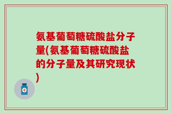 氨基葡萄糖硫酸盐分子量(氨基葡萄糖硫酸盐的分子量及其研究现状)
