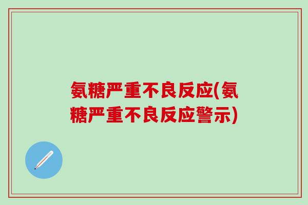 氨糖严重不良反应(氨糖严重不良反应警示)