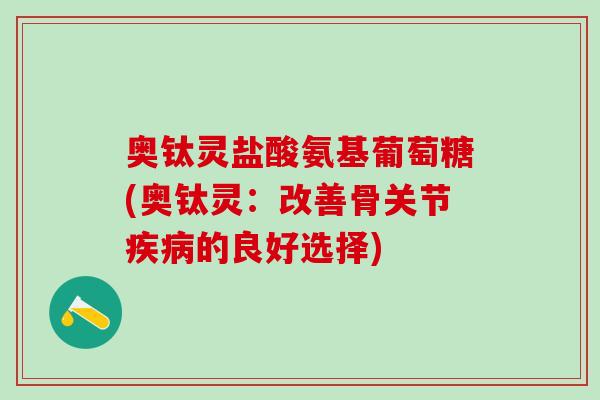 奥钛灵盐酸氨基葡萄糖(奥钛灵：改善骨关节疾病的良好选择)