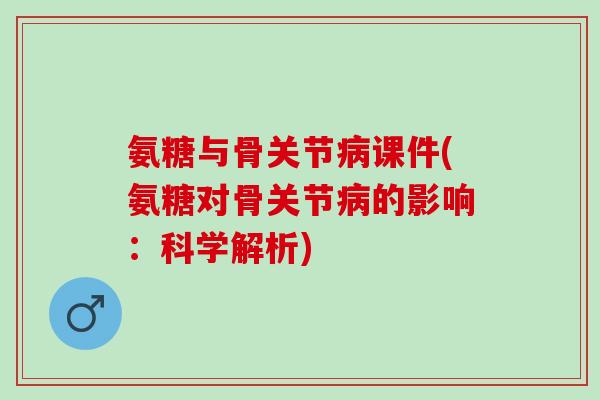 氨糖与骨关节病课件(氨糖对骨关节病的影响：科学解析)