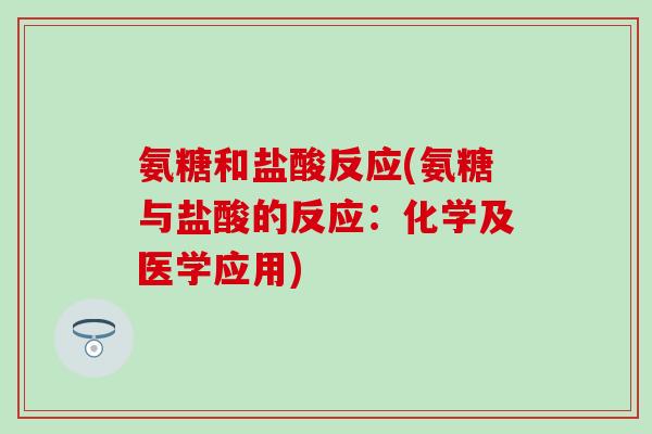 氨糖和盐酸反应(氨糖与盐酸的反应：化学及医学应用)