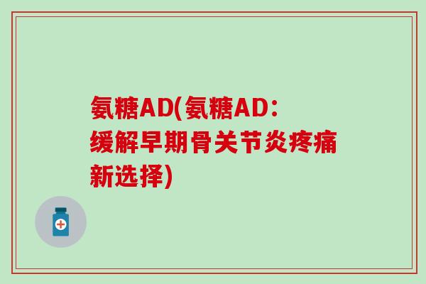 氨糖AD(氨糖AD：缓解早期骨关节炎疼痛新选择)