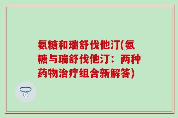氨糖和瑞舒伐他汀(氨糖与瑞舒伐他汀：两种药物治疗组合新解答)