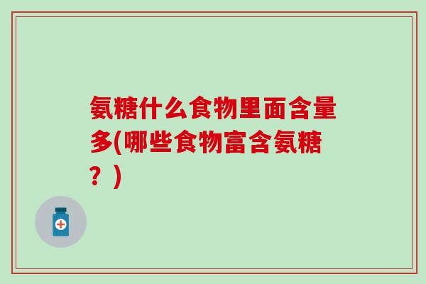 氨糖什么食物里面含量多(哪些食物富含氨糖？)