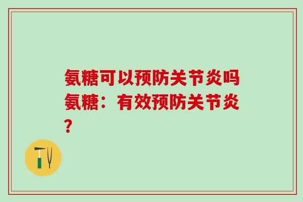 氨糖可以预防关节炎吗氨糖：有效预防关节炎？