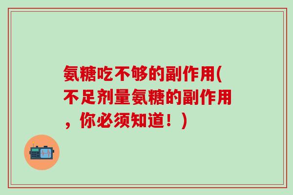 氨糖吃不够的副作用(不足剂量氨糖的副作用，你必须知道！)
