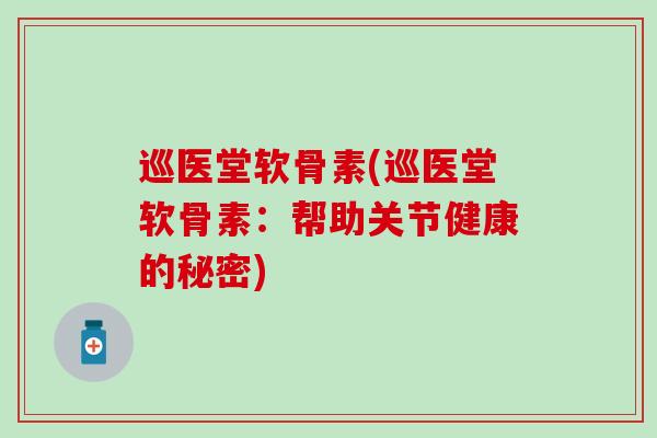 巡医堂软骨素(巡医堂软骨素：帮助关节健康的秘密)