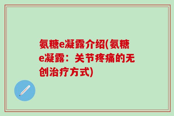 氨糖e凝露介绍(氨糖e凝露:关节的无创方式) 氨糖e凝露介绍(氨糖e凝露:关节的无创方式)