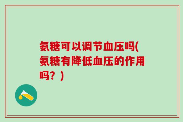 氨糖可以调节血压吗(氨糖有降低血压的作用吗？)
