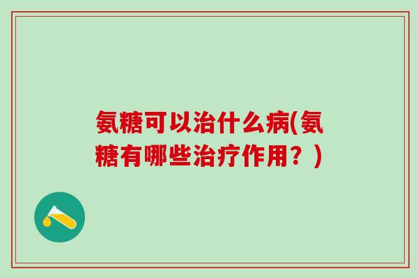 氨糖可以什么(氨糖有哪些作用？)