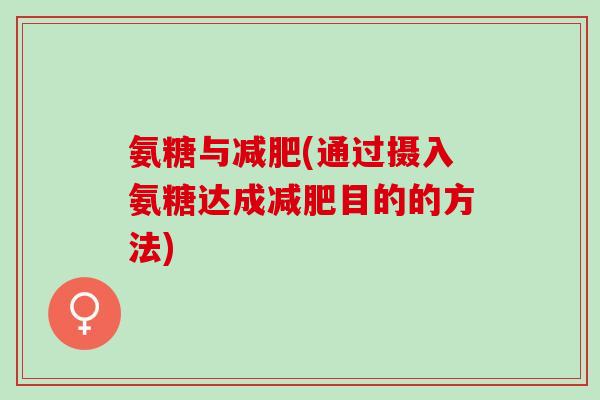 氨糖与减肥(通过摄入氨糖达成减肥目的的方法)