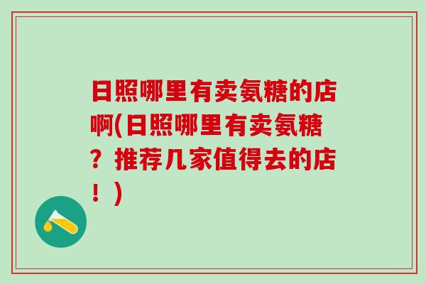 日照哪里有卖氨糖的店啊(日照哪里有卖氨糖？推荐几家值得去的店！)
