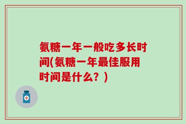 氨糖一年一般吃多长时间(氨糖一年最佳服用时间是什么？)