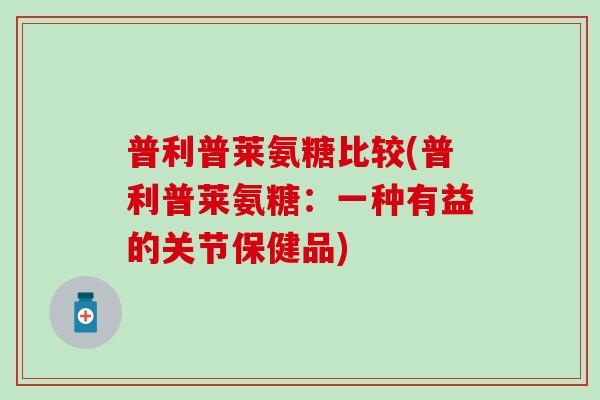 普利普莱氨糖比较(普利普莱氨糖：一种有益的关节保健品)