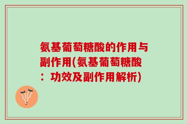 氨基葡萄糖酸的作用与副作用(氨基葡萄糖酸：功效及副作用解析)