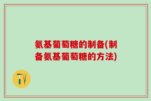 氨基葡萄糖的制备(制备氨基葡萄糖的方法)