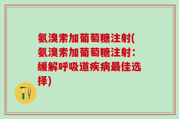 氨溴索加葡萄糖注射(氨溴索加葡萄糖注射：缓解呼吸道疾病最佳选择)