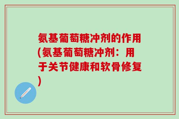 氨基葡萄糖冲剂的作用(氨基葡萄糖冲剂:用于关节健康和软骨修复) 氨基葡萄糖冲剂的作用(氨基葡萄糖冲剂:用于关节健康和软骨修复)