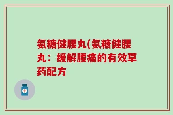 氨糖健腰丸(氨糖健腰丸：缓解腰痛的有效草药配方