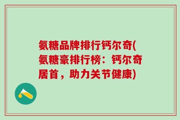 氨糖品牌排行钙尔奇(氨糖豪排行榜：钙尔奇居首，助力关节健康)