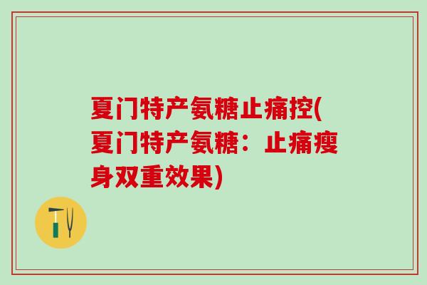 夏门特产氨糖止痛控(夏门特产氨糖：止痛瘦身双重效果)
