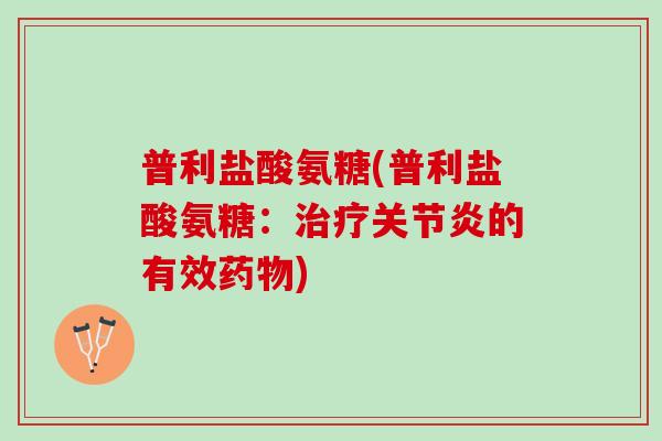 普利盐酸氨糖(普利盐酸氨糖：治疗关节炎的有效药物)