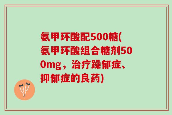 氨甲环酸配500糖(氨甲环酸组合糖剂500mg，躁郁症、症的良药)
