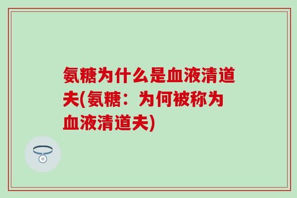 氨糖为什么是血液清道夫(氨糖：为何被称为血液清道夫)