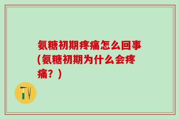 氨糖初期怎么回事(氨糖初期为什么会?) 氨糖初期怎么回事(氨糖初期为什么会?)