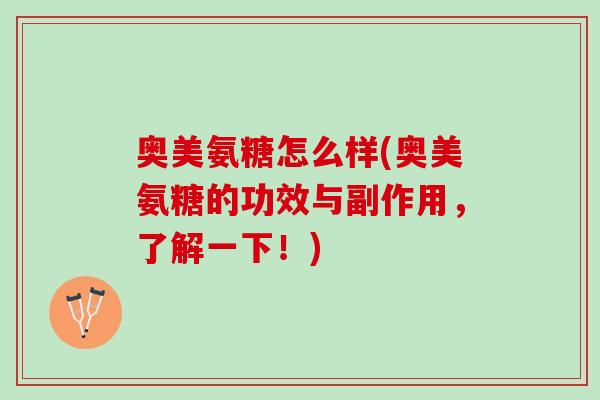 奥美氨糖怎么样(奥美氨糖的功效与副作用，了解一下！)