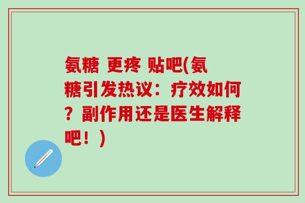 氨糖 更疼 贴吧(氨糖引发热议：疗效如何？副作用还是医生解释吧！)