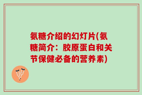 氨糖介绍的幻灯片(氨糖简介：胶原蛋白和关节保健必备的营养素)