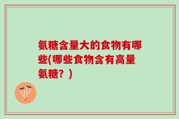 氨糖含量大的食物有哪些(哪些食物含有高量氨糖？)