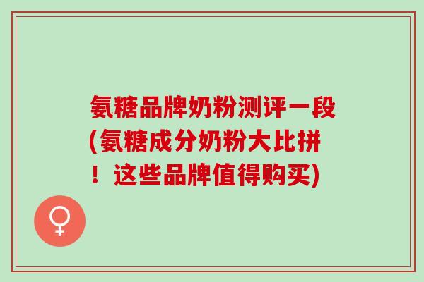 氨糖品牌奶粉测评一段(氨糖成分奶粉大比拼！这些品牌值得购买)