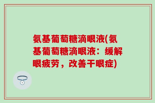 氨基葡萄糖滴眼液(氨基葡萄糖滴眼液：缓解眼疲劳，改善干眼症)