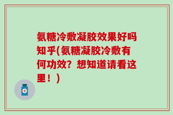 氨糖冷敷凝胶效果好吗知乎(氨糖凝胶冷敷有何功效？想知道请看这里！)