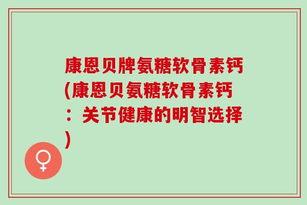 康恩贝牌氨糖软骨素钙(康恩贝氨糖软骨素钙：关节健康的明智选择)