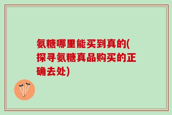 氨糖哪里能买到真的(探寻氨糖真品购买的正确去处)
