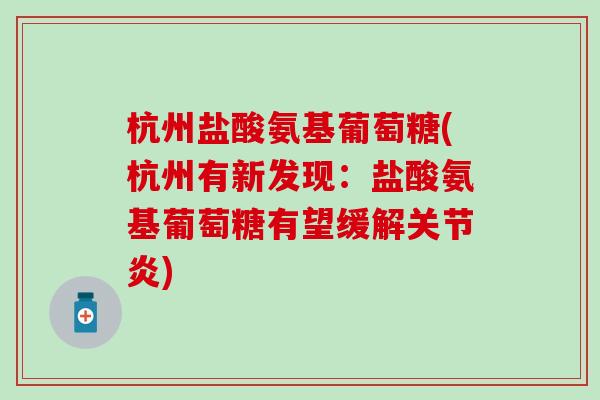 杭州盐酸氨基葡萄糖(杭州有新发现：盐酸氨基葡萄糖有望缓解关节炎)