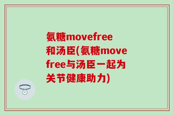 氨糖movefree和汤臣(氨糖movefree与汤臣一起为关节健康助力) 氨糖movefree和汤臣(氨糖movefree与汤臣一起为关节健康助力)