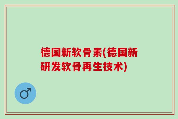 德国新软骨素(德国新研发软骨再生技术)