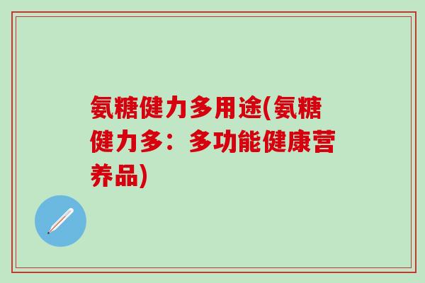 氨糖健力多用途(氨糖健力多：多功能健康营养品)
