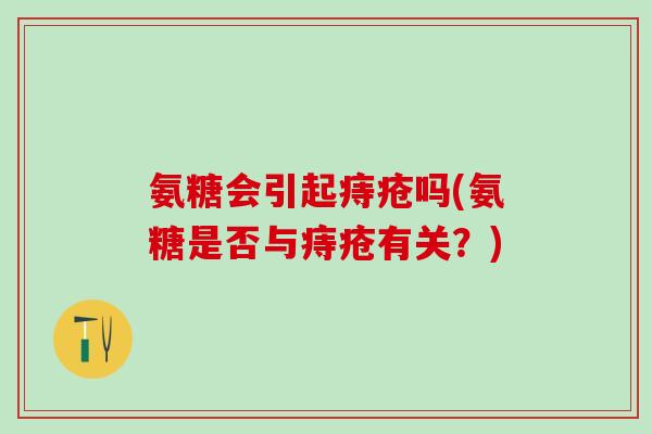 氨糖会引起痔疮吗(氨糖是否与痔疮有关？)