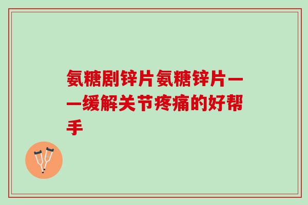 氨糖剧锌片氨糖锌片——缓解关节疼痛的好帮手