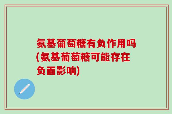 氨基葡萄糖有负作用吗(氨基葡萄糖可能存在负面影响)