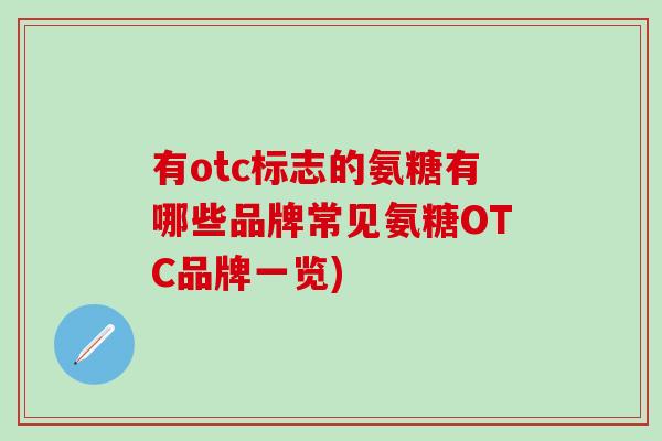 有otc标志的氨糖有哪些品牌常见氨糖OTC品牌一览)